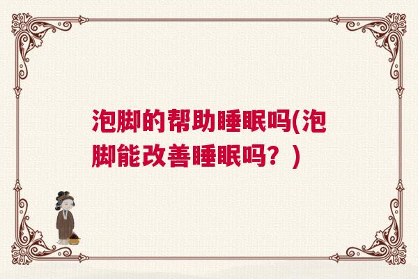 泡脚的帮助睡眠吗(泡脚能改善睡眠吗？)