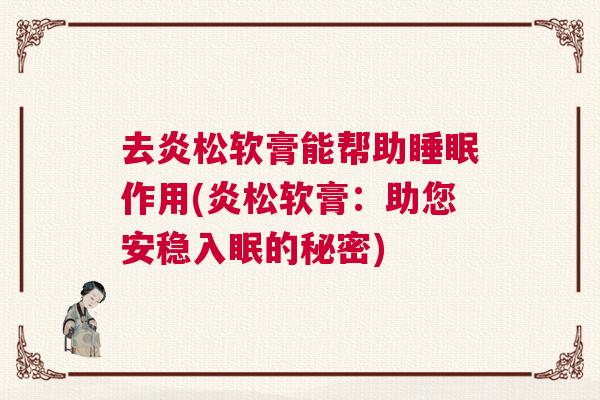 去炎松软膏能帮助睡眠作用(炎松软膏：助您安稳入眠的秘密)