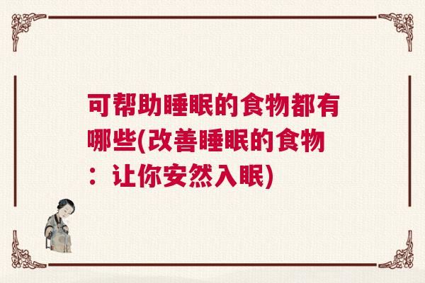 可帮助睡眠的食物都有哪些(改善睡眠的食物：让你安然入眠)