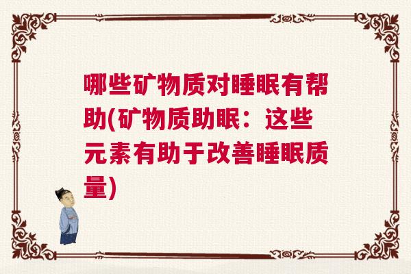 哪些矿物质对睡眠有帮助(矿物质助眠：这些元素有助于改善睡眠质量)
