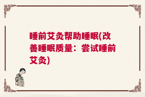 睡前艾灸帮助睡眠(改善睡眠质量：尝试睡前艾灸)