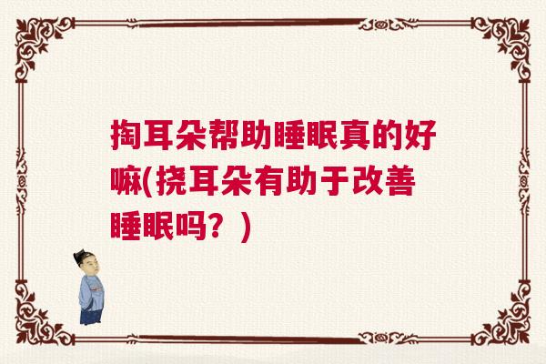 掏耳朵帮助睡眠真的好嘛(挠耳朵有助于改善睡眠吗？)