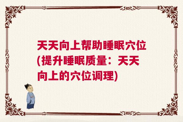 天天向上帮助睡眠穴位(提升睡眠质量：天天向上的穴位调理)
