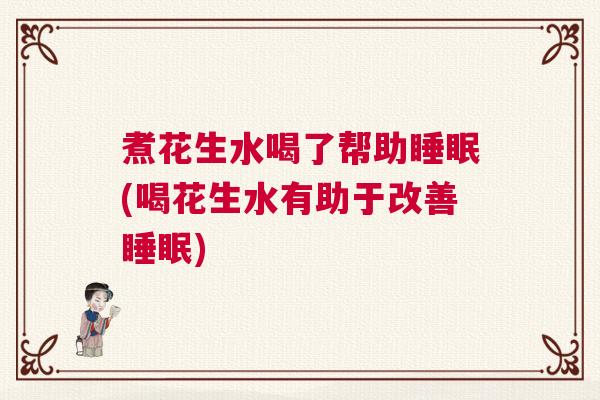 煮花生水喝了帮助睡眠(喝花生水有助于改善睡眠)