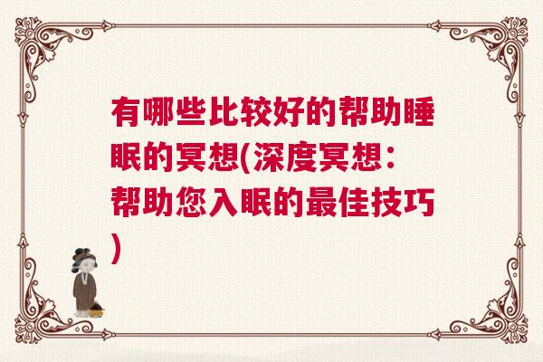 有哪些比较好的帮助睡眠的冥想(深度冥想：帮助您入眠的最佳技巧)