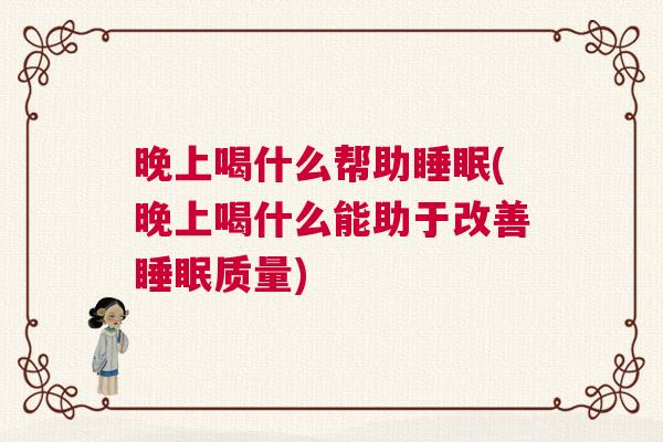晚上喝什么帮助睡眠(晚上喝什么能助于改善睡眠质量)