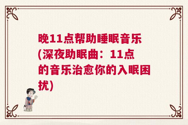 晚11点帮助睡眠音乐(深夜助眠曲：11点的音乐治愈你的入眠困扰)