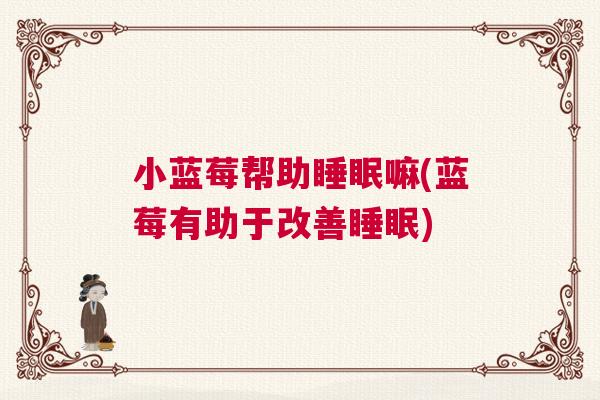 小蓝莓帮助睡眠嘛(蓝莓有助于改善睡眠)