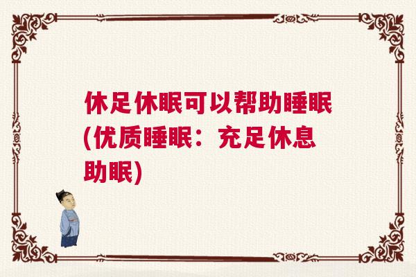 休足休眠可以帮助睡眠(优质睡眠：充足休息助眠)