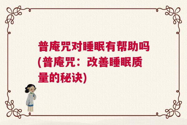 普庵咒对睡眠有帮助吗(普庵咒：改善睡眠质量的秘诀)