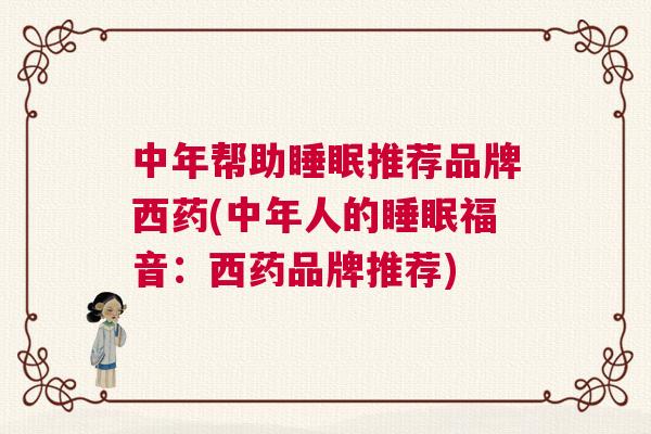 中年帮助睡眠推荐品牌西药(中年人的睡眠福音：西药品牌推荐)