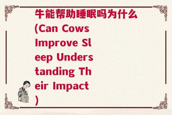 牛能帮助睡眠吗为什么(Can Cows Improve Sleep Understanding Their Impact)