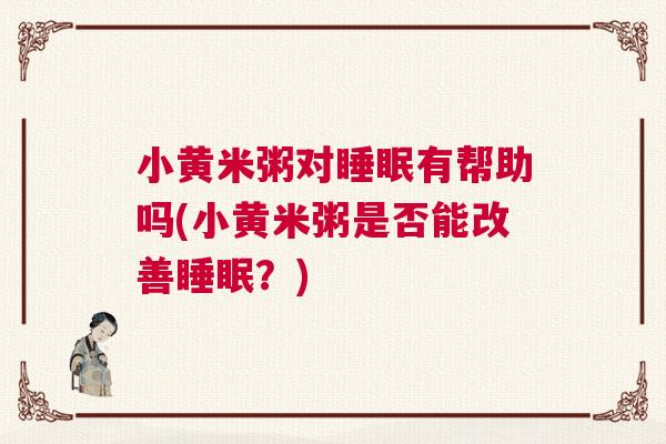 小黄米粥对睡眠有帮助吗(小黄米粥是否能改善睡眠？)