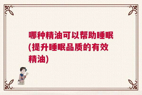 哪种精油可以帮助睡眠(提升睡眠品质的有效精油)