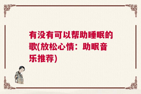 有没有可以帮助睡眠的歌(放松心情：助眠音乐推荐)