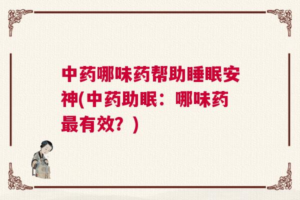 中药哪味药帮助睡眠安神(中药助眠:哪味药最有效?) 中药哪味药帮助睡眠安神(中药助眠:哪味药最有效?)