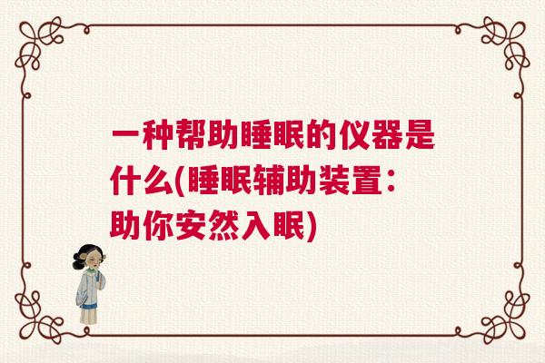 一种帮助睡眠的仪器是什么(睡眠辅助装置：助你安然入眠)