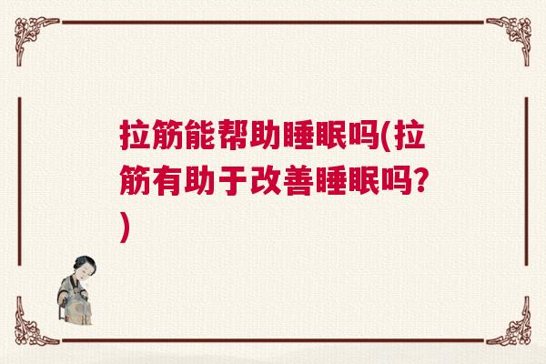 拉筋能帮助睡眠吗(拉筋有助于改善睡眠吗？)