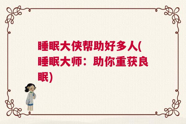 睡眠大侠帮助好多人(睡眠大师：助你重获良眠)