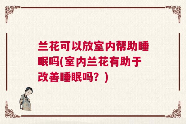 兰花可以放室内帮助睡眠吗(室内兰花有助于改善睡眠吗？)