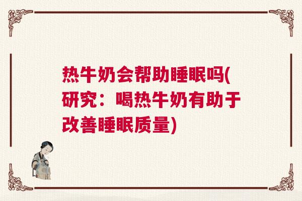 热牛奶会帮助睡眠吗(研究：喝热牛奶有助于改善睡眠质量)