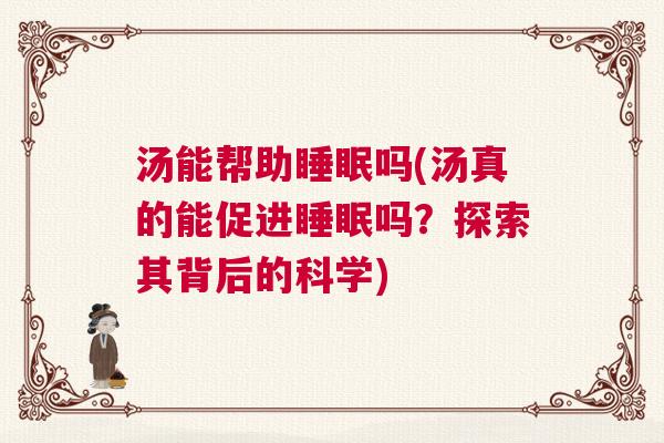 汤能帮助睡眠吗(汤真的能促进睡眠吗？探索其背后的科学)
