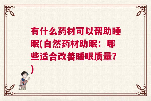 有什么药材可以帮助睡眠(自然药材助眠：哪些适合改善睡眠质量？)