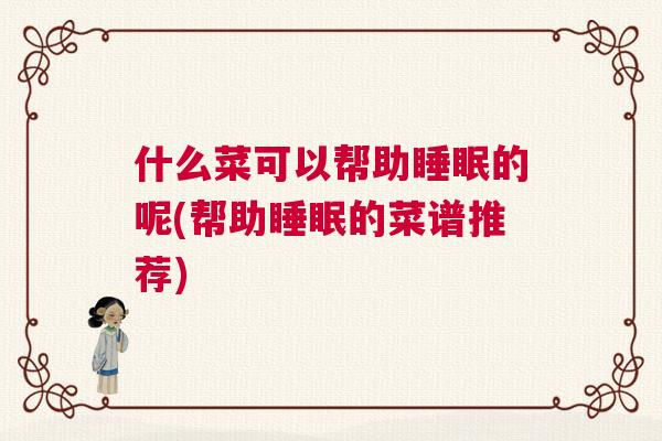 什么菜可以帮助睡眠的呢(帮助睡眠的菜谱推荐)