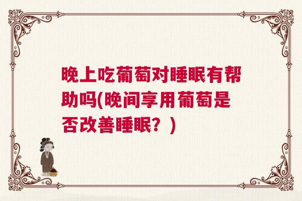 晚上吃葡萄对睡眠有帮助吗(晚间享用葡萄是否改善睡眠？)