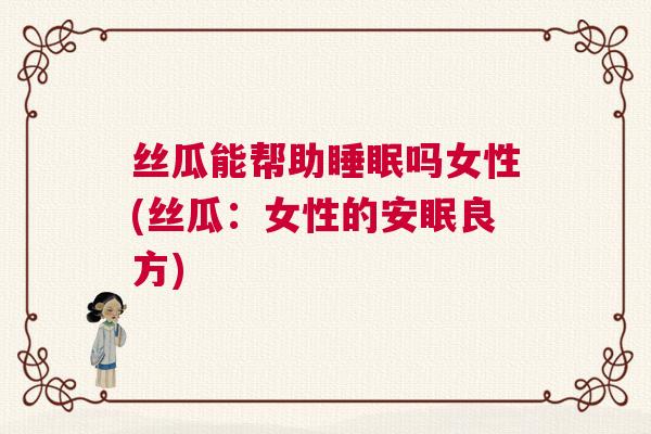 丝瓜能帮助睡眠吗女性(丝瓜：女性的安眠良方)