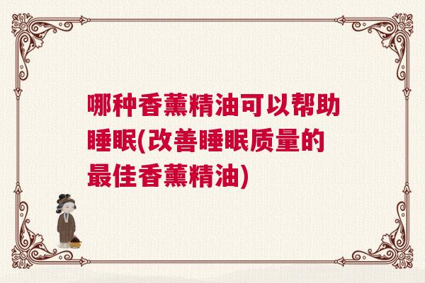 哪种香薰精油可以帮助睡眠(改善睡眠质量的最佳香薰精油)