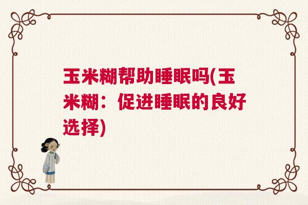 玉米糊帮助睡眠吗(玉米糊：促进睡眠的良好选择)
