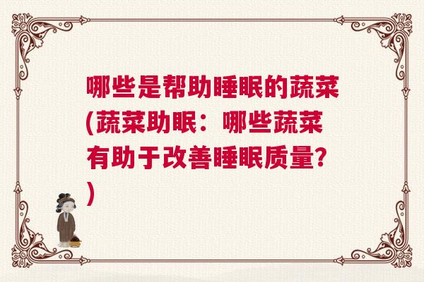 哪些是帮助睡眠的蔬菜(蔬菜助眠：哪些蔬菜有助于改善睡眠质量？)