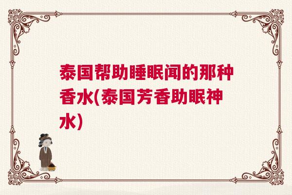 泰国帮助睡眠闻的那种香水(泰国芳香助眠神水)