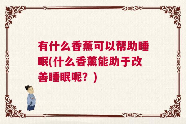 有什么香薰可以帮助睡眠(什么香薰能助于改善睡眠呢？)