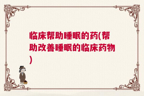 临床帮助睡眠的药(帮助改善睡眠的临床药物)