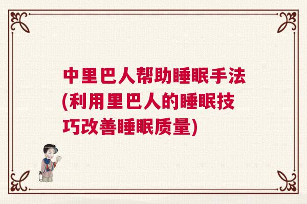 中里巴人帮助睡眠手法(利用里巴人的睡眠技巧改善睡眠质量)
