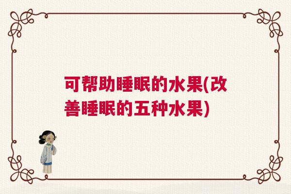 可帮助睡眠的水果(改善睡眠的五种水果)