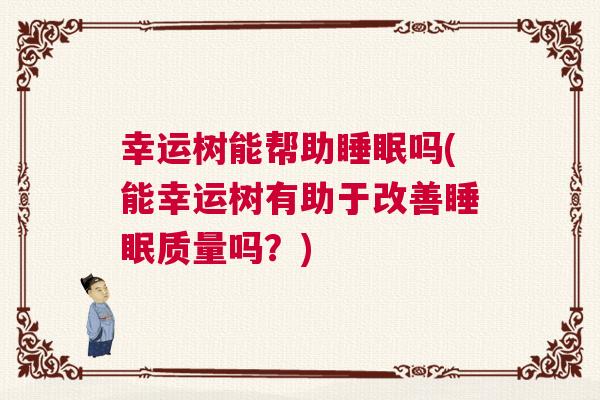 幸运树能帮助睡眠吗(能幸运树有助于改善睡眠质量吗？)