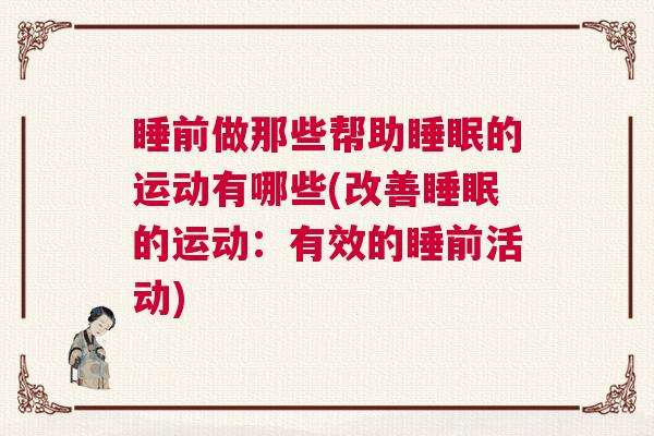 睡前做那些帮助睡眠的运动有哪些(改善睡眠的运动：有效的睡前活动)