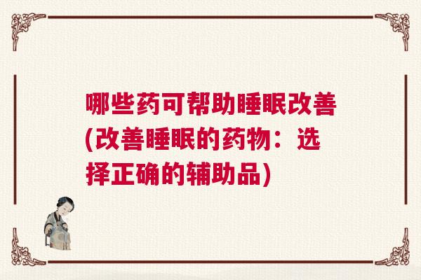 哪些药可帮助睡眠改善(改善睡眠的药物：选择正确的辅助品)