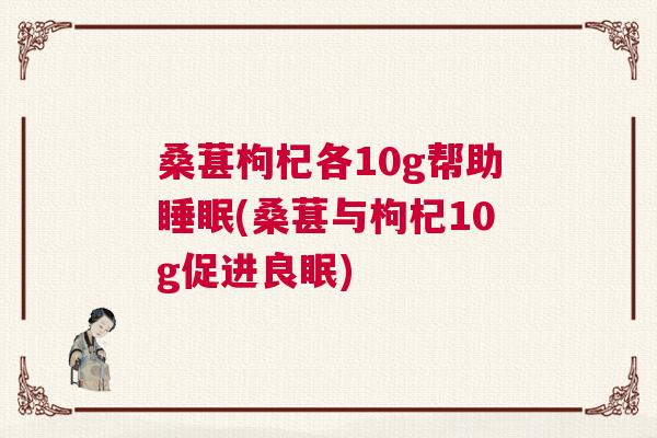 桑葚枸杞各10g帮助睡眠(桑葚与枸杞10g促进良眠)