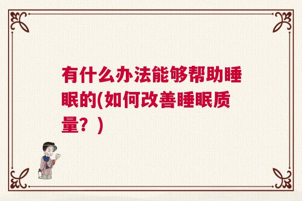 有什么办法能够帮助睡眠的(如何改善睡眠质量？)