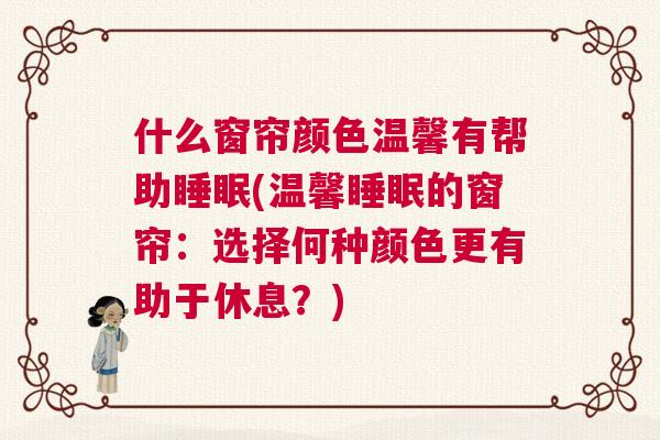 什么窗帘颜色温馨有帮助睡眠(温馨睡眠的窗帘：选择何种颜色更有助于休息？)