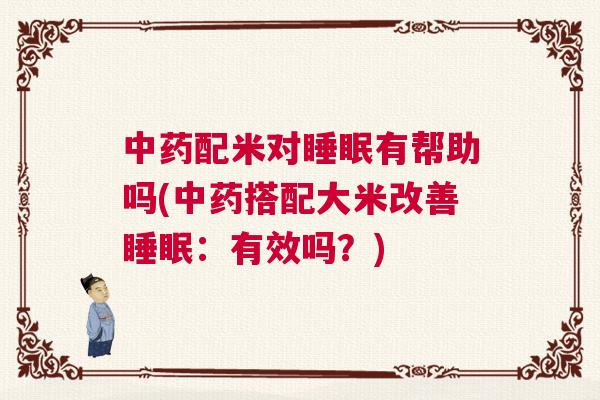 中药配米对睡眠有帮助吗(中药搭配大米改善睡眠：有效吗？)