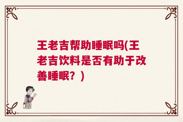 王老吉帮助睡眠吗(王老吉饮料是否有助于改善睡眠？)