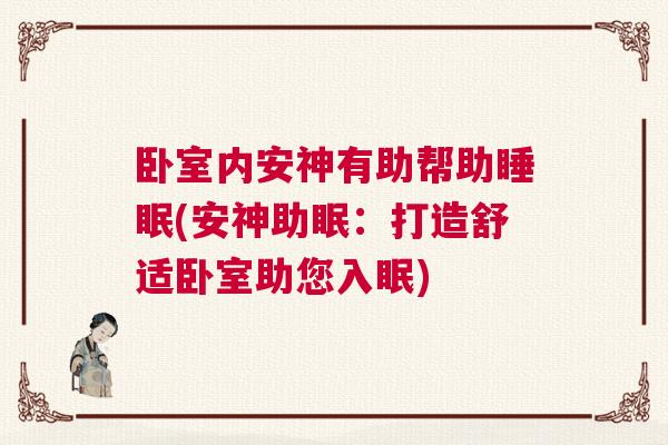 卧室内安神有助帮助睡眠(安神助眠：打造舒适卧室助您入眠)