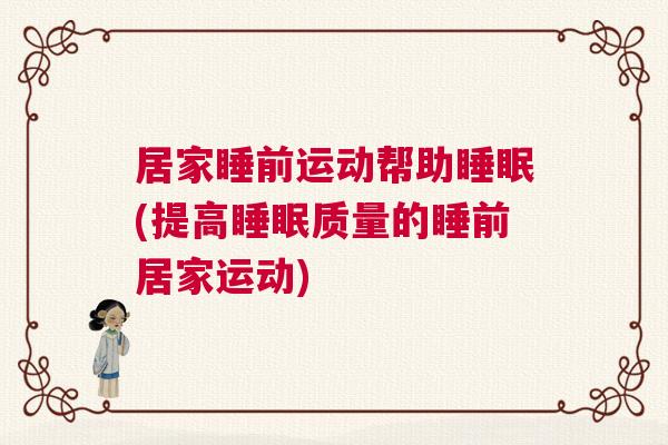 居家睡前运动帮助睡眠(提高睡眠质量的睡前居家运动)