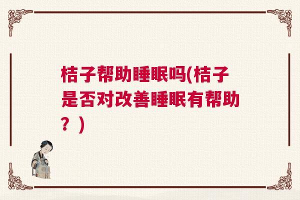 桔子帮助睡眠吗(桔子是否对改善睡眠有帮助？)