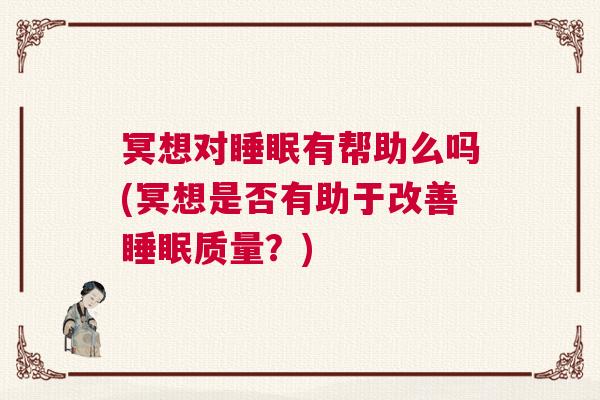 冥想对睡眠有帮助么吗(冥想是否有助于改善睡眠质量？)